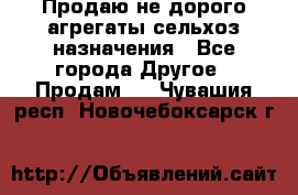 Продаю не дорого агрегаты сельхоз назначения - Все города Другое » Продам   . Чувашия респ.,Новочебоксарск г.